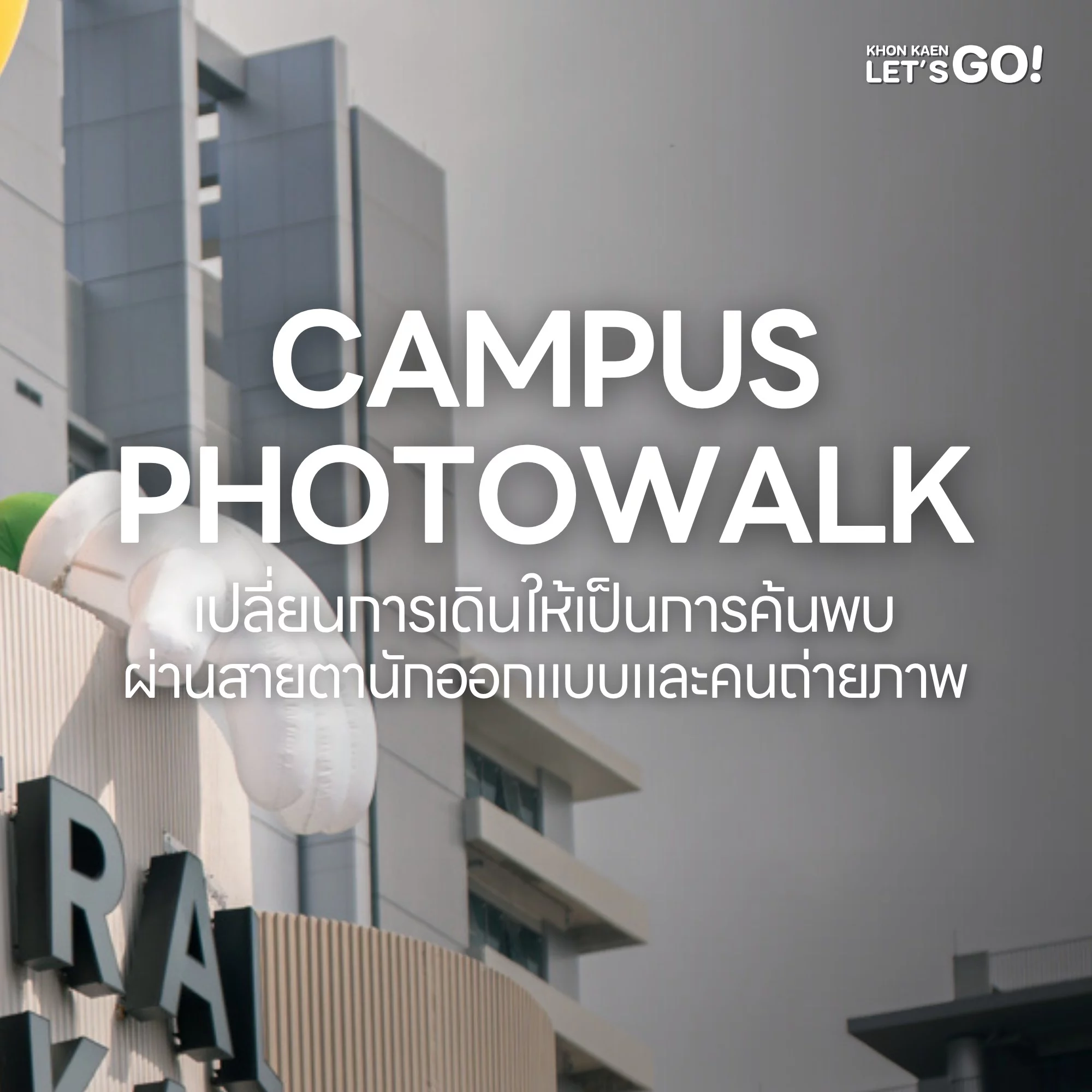 CAMPUS PHOTOWALK เดินฟังไอเดีย ถ่ายภาพ และมองขอนแก่นผ่านงานออกแบบร่วมสมัย